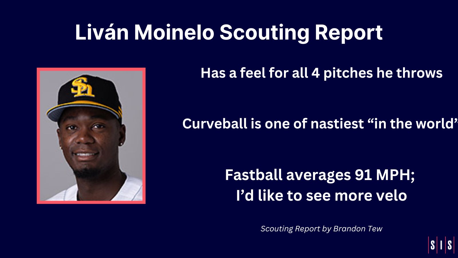 Livan Moinelo scouting report Has a feel for all 4 pitches Has one of best curveballs in the world Fastball averages 91; I'd like to see more velo